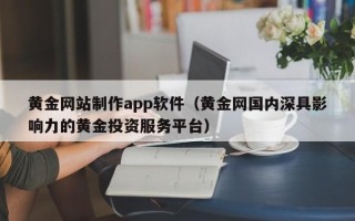 石家庄黄金网站制作app软件（黄金网国内深具影响力的黄金投资服务平台）