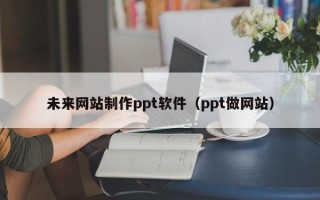 石家庄未来网站制作ppt软件（ppt做网站）
