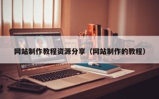 石家庄网站制作教程资源分享（网站制作的教程）