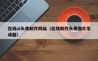 石家庄在线ai头像制作网站（在线制作头像图片生成器）