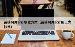 石家庄前端网页设计创意方案（前端网页设计的三大技术）