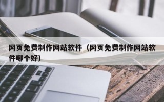 石家庄网页免费制作网站软件（网页免费制作网站软件哪个好）