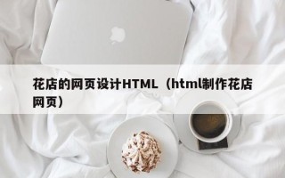 石家庄花店的网页设计HTML（html制作花店网页）