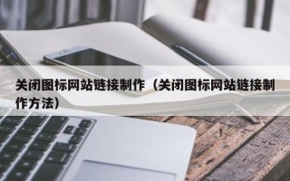 石家庄关闭图标网站链接制作（关闭图标网站链接制作方法）
