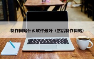 石家庄制作网站什么软件最好（然后制作网站）