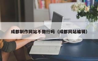 石家庄成都制作网站不做行吗（成都网站编辑）