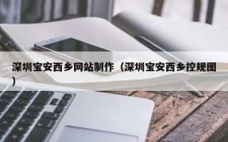 石家庄深圳宝安西乡网站制作（深圳宝安西乡控规图）
